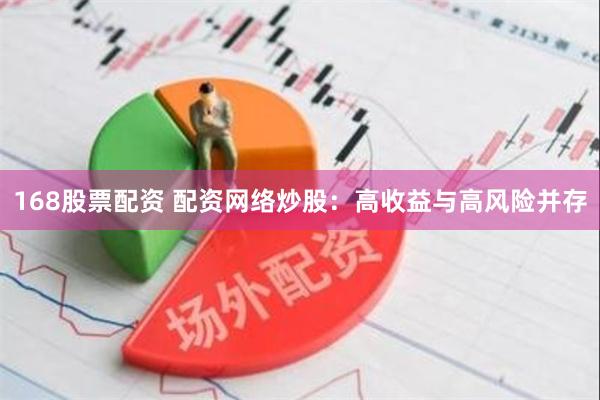 168股票配资 配资网络炒股：高收益与高风险并存