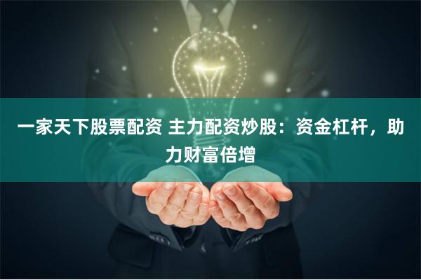 一家天下股票配资 主力配资炒股：资金杠杆，助力财富倍增