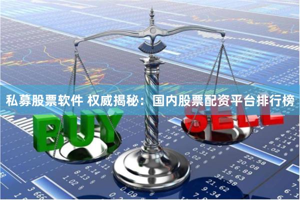 私募股票软件 权威揭秘：国内股票配资平台排行榜