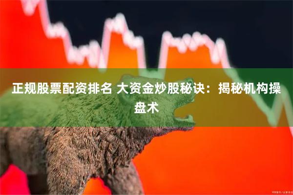 正规股票配资排名 大资金炒股秘诀：揭秘机构操盘术