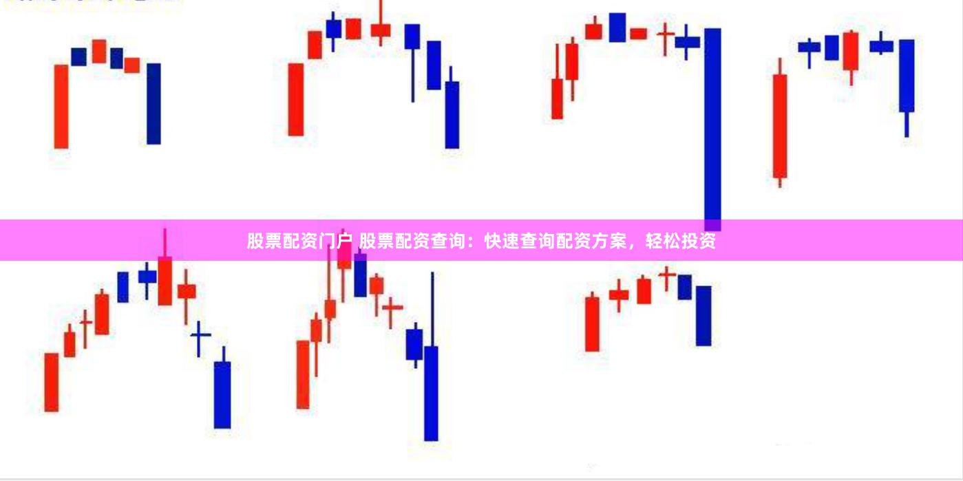 股票配资门户 股票配资查询：快速查询配资方案，轻松投资