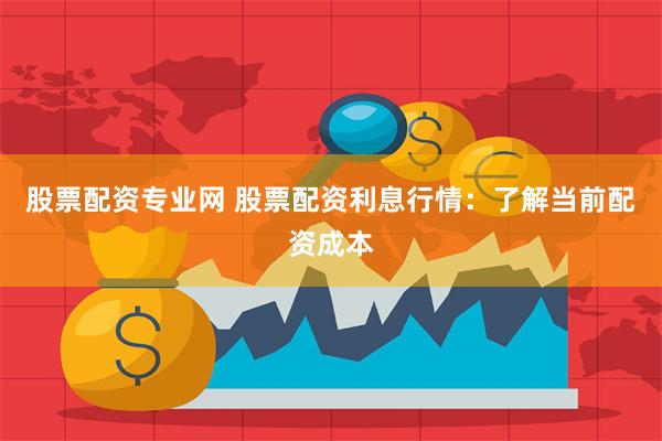 股票配资专业网 股票配资利息行情：了解当前配资成本