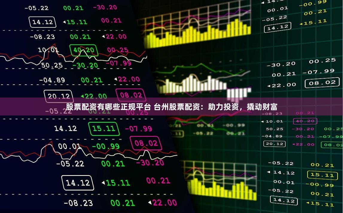 股票配资有哪些正规平台 台州股票配资：助力投资，撬动财富