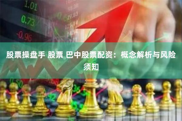 股票操盘手 股票 巴中股票配资：概念解析与风险须知