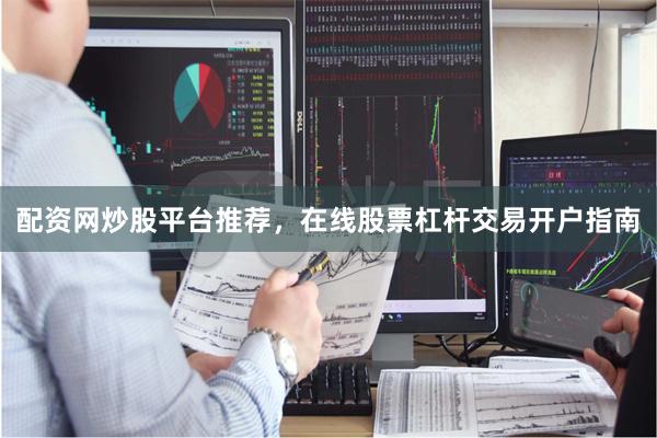 配资网炒股平台推荐，在线股票杠杆交易开户指南