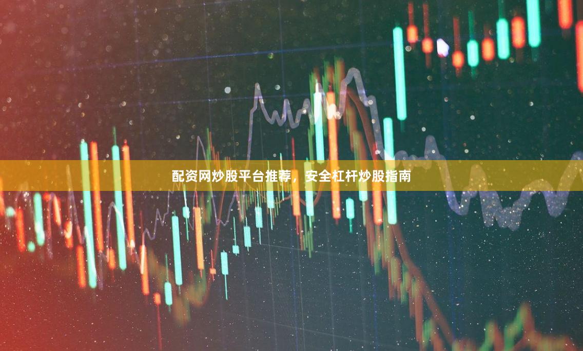 配资网炒股平台推荐，安全杠杆炒股指南
