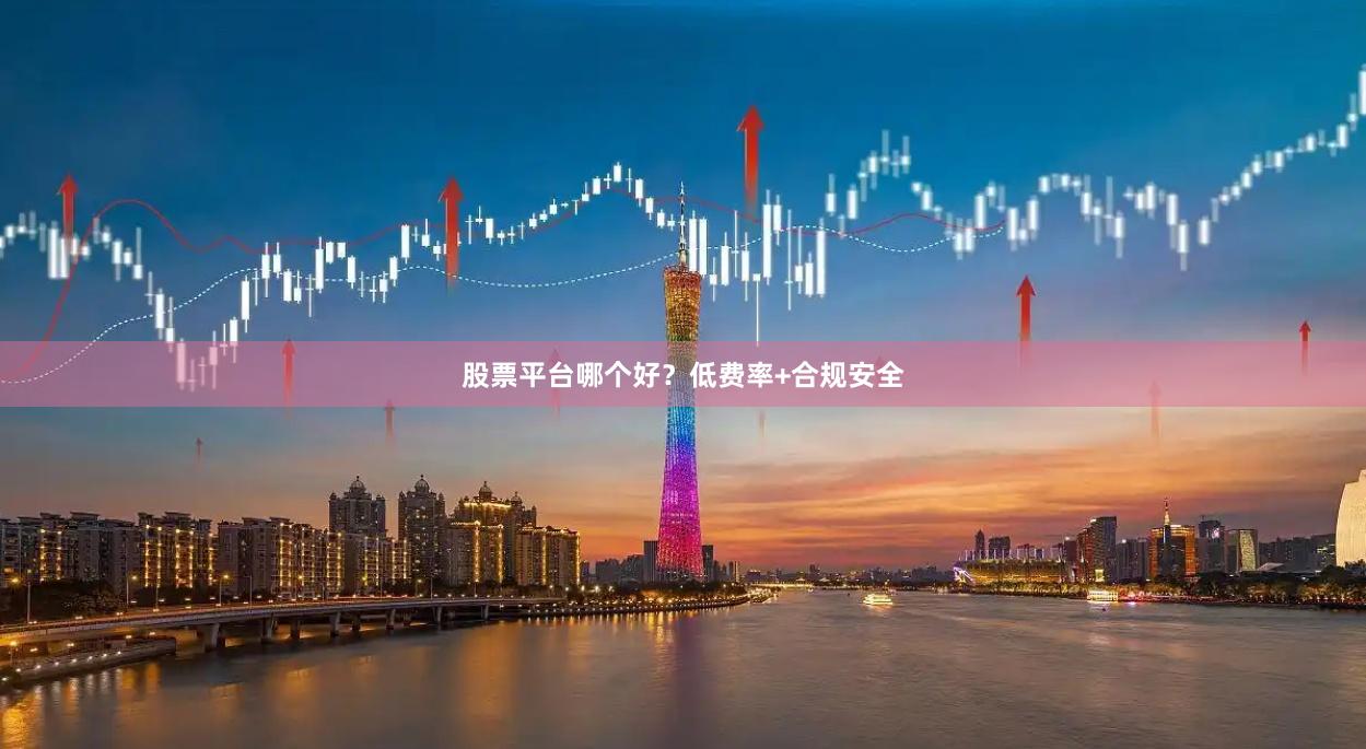 股票平台哪个好？低费率+合规安全