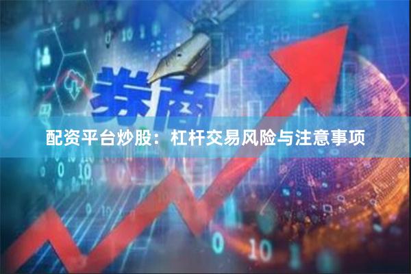 配资平台炒股：杠杆交易风险与注意事项