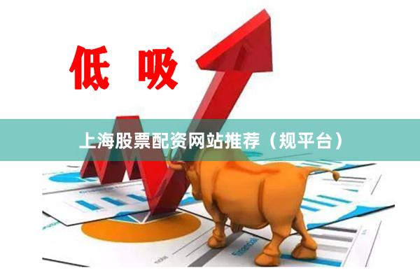 上海股票配资网站推荐（规平台）