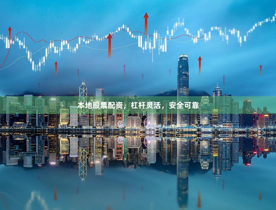 本地股票配资，杠杆灵活，安全可靠