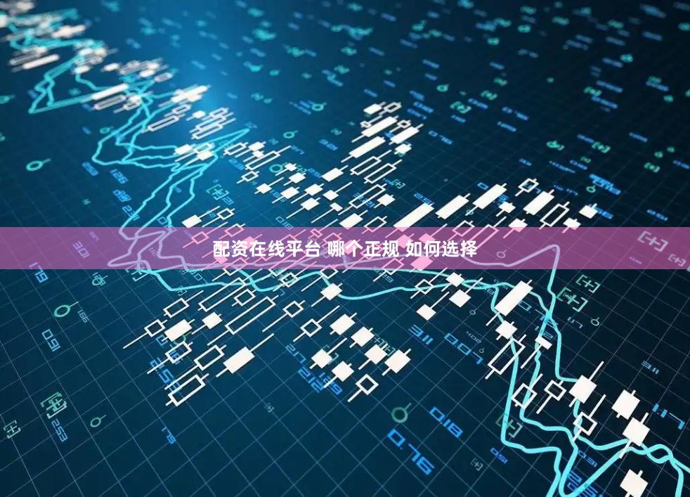 配资在线平台 哪个正规 如何选择