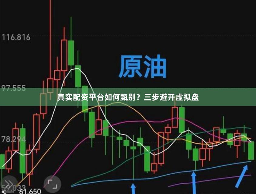 真实配资平台如何甄别？三步避开虚拟盘