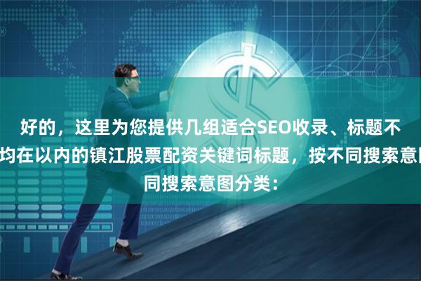 好的，这里为您提供几组适合SEO收录、标题不重复且均在以内的镇江股票配资关键词标题，按不同搜索意图分类：